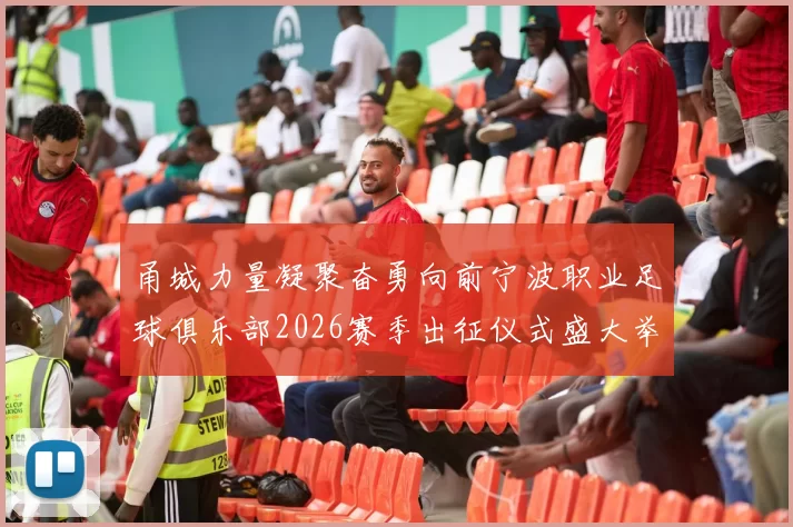 甬城力量凝聚奋勇向前宁波职业足球俱乐部2026赛季出征仪式盛大举行