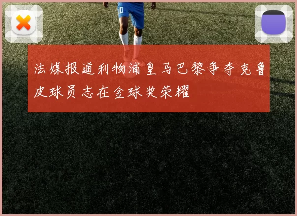 法媒报道利物浦皇马巴黎争夺克鲁皮球员志在金球奖荣耀