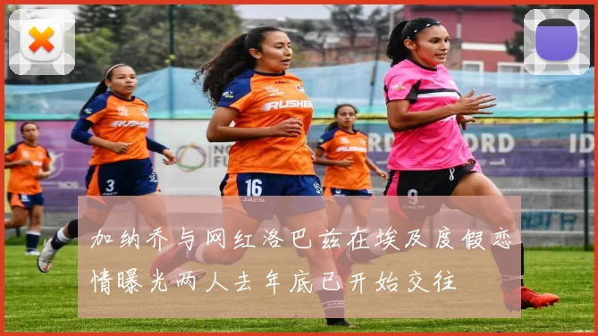 加纳乔与网红洛巴兹在埃及度假恋情曝光两人去年底已开始交往