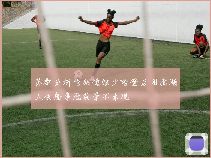 苏群分析伦纳德缺少哈登后困境湖人快船争冠前景不乐观