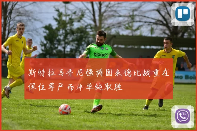 斯特拉马乔尼强调国米德比战重在保住尊严而非单纯取胜