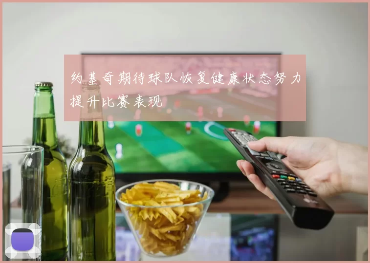 约基奇期待球队恢复健康状态努力提升比赛表现