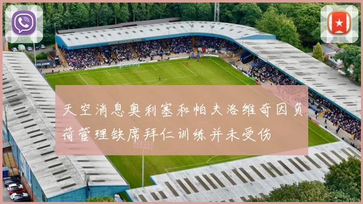 天空消息奥利塞和帕夫洛维奇因负荷管理缺席拜仁训练并未受伤