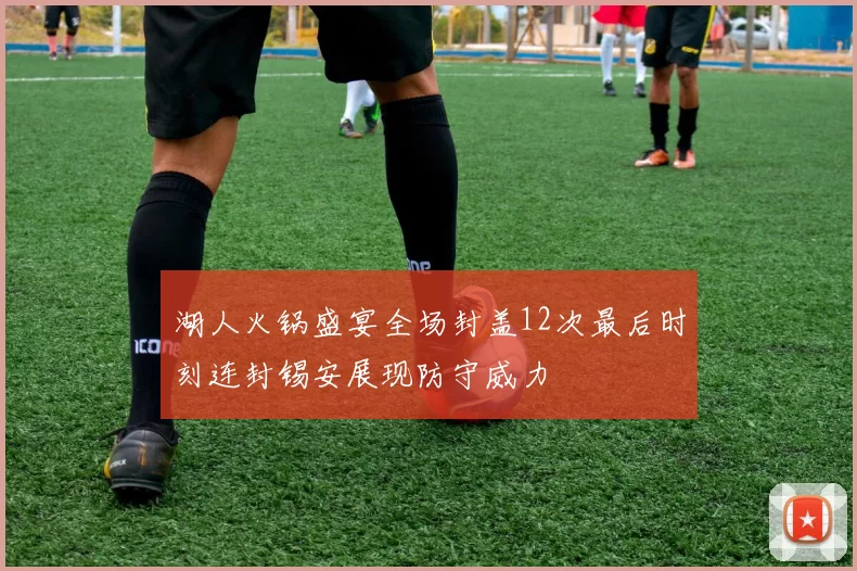 湖人火锅盛宴全场封盖12次最后时刻连封锡安展现防守威力