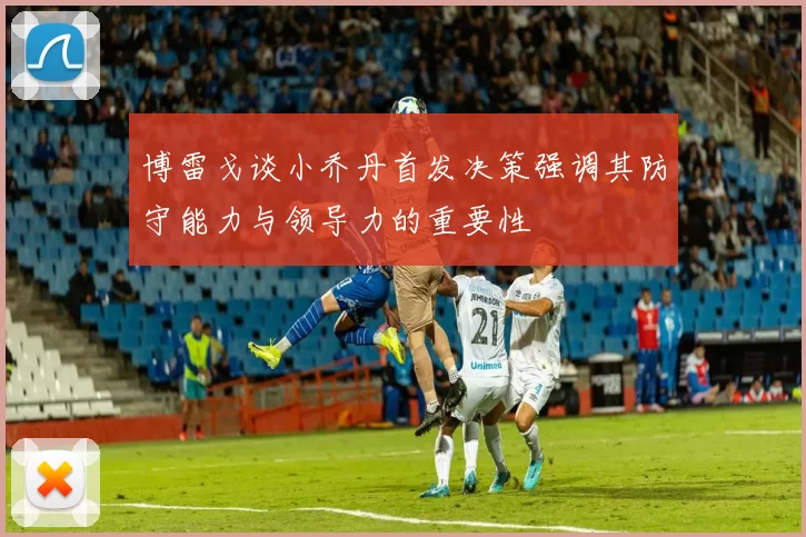 博雷戈谈小乔丹首发决策强调其防守能力与领导力的重要性