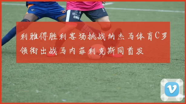 利雅得胜利客场挑战纳杰马体育C罗领衔出战马内菲利克斯同首发