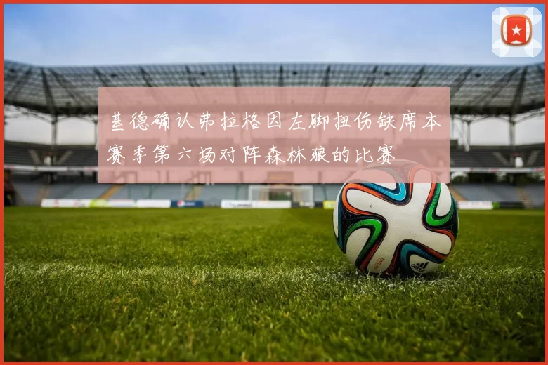 基德确认弗拉格因左脚扭伤缺席本赛季第六场对阵森林狼的比赛